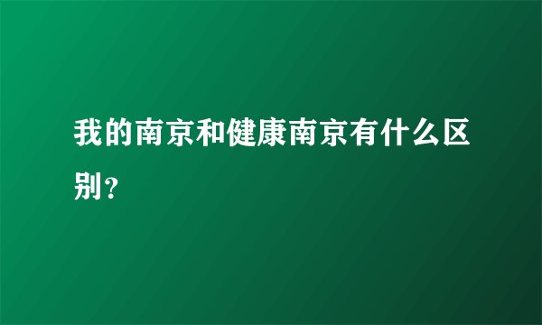 我的南京和健康南京有什么区别?