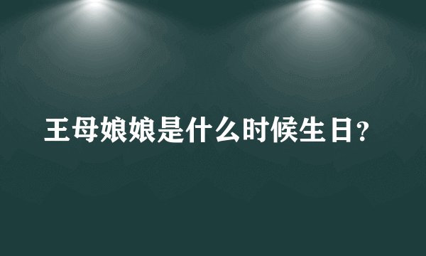 王母娘娘是什么时候生日？