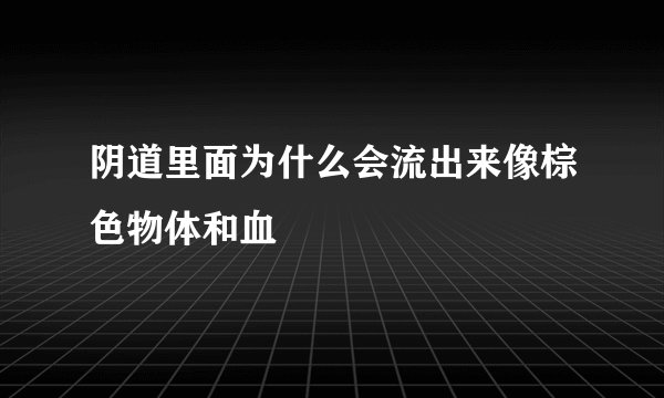 阴道里面为什么会流出来像棕色物体和血