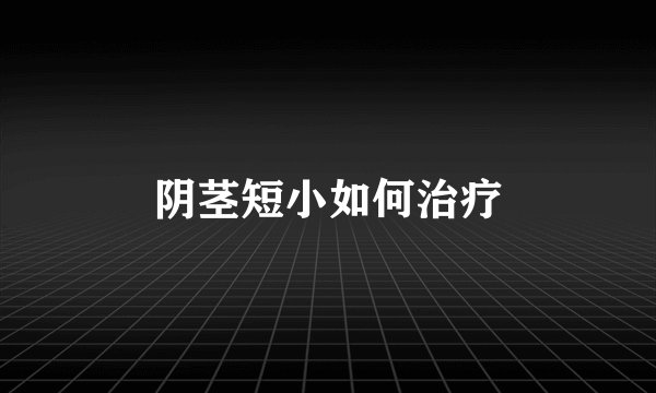 阴茎短小如何治疗