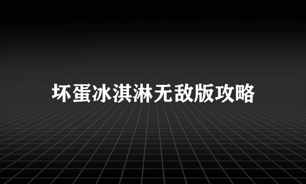 坏蛋冰淇淋无敌版攻略