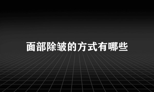 面部除皱的方式有哪些