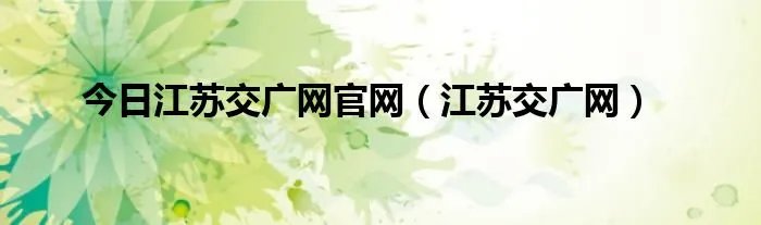 今日江苏交广网官网（江苏交广网）