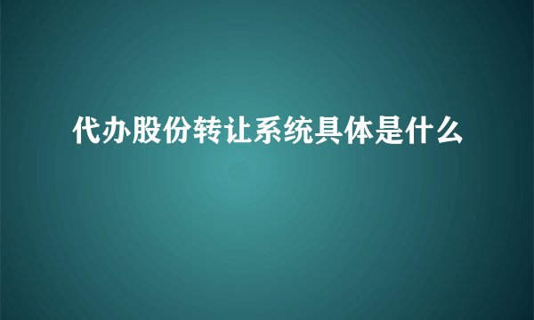 代办股份转让系统具体是什么