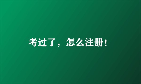 考过了，怎么注册！