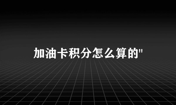 加油卡积分怎么算的