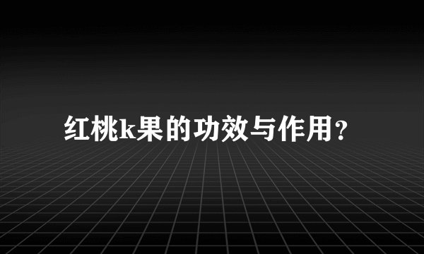 红桃k果的功效与作用？