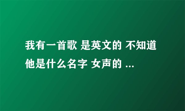 我有一首歌 是英文的 不知道他是什么名字 女声的 歌词好像是 wedding for so long 只能听出这些。麻烦各位
