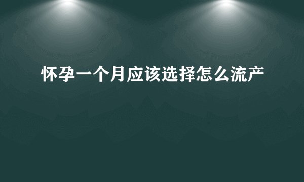 怀孕一个月应该选择怎么流产