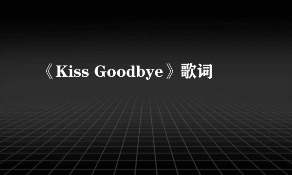 《Kiss Goodbye》歌词