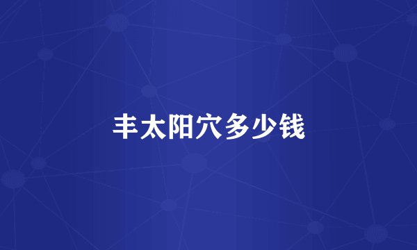 丰太阳穴多少钱