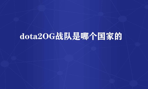 dota2OG战队是哪个国家的