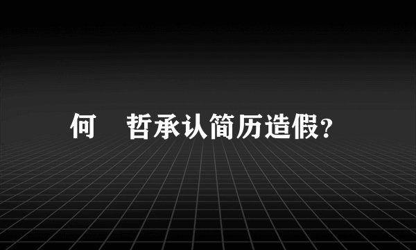 何旻哲承认简历造假？