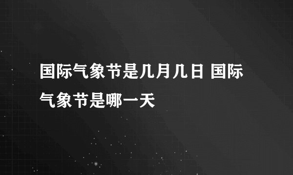 国际气象节是几月几日 国际气象节是哪一天