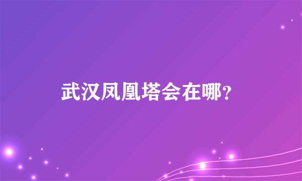 武汉凤凰塔会在哪？