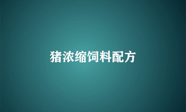 猪浓缩饲料配方