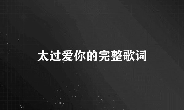 太过爱你的完整歌词
