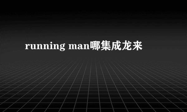 running man哪集成龙来