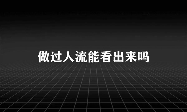 做过人流能看出来吗