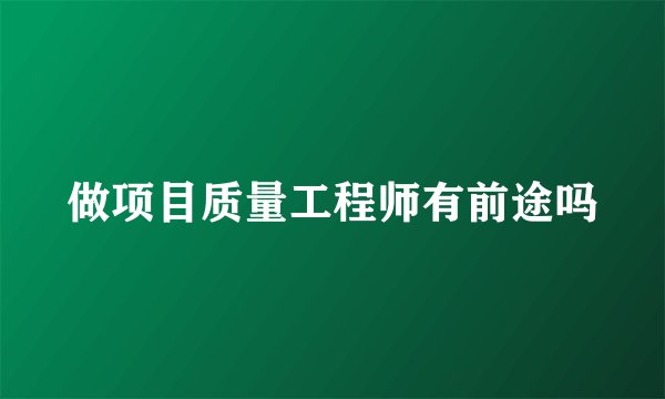 做项目质量工程师有前途吗