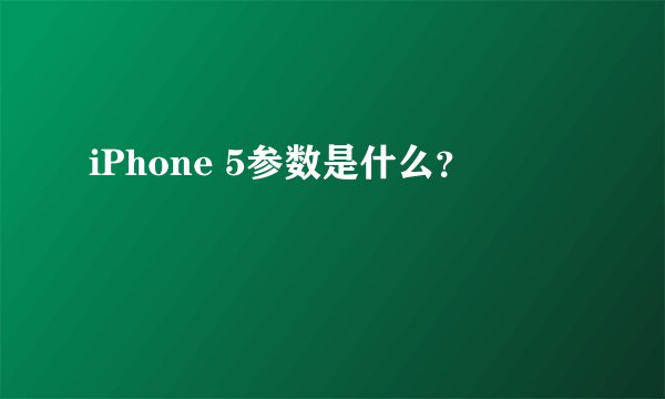 iPhone 5参数是什么？