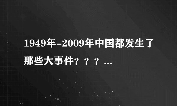 1949年-2009年中国都发生了那些大事件？？？急。。。。。