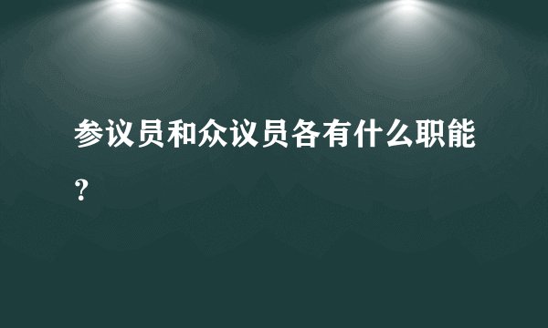 参议员和众议员各有什么职能？