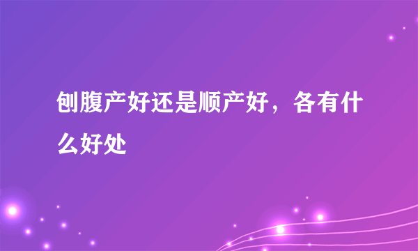 刨腹产好还是顺产好，各有什么好处