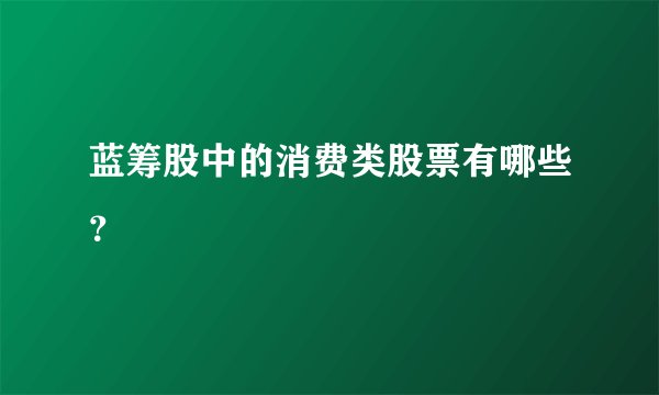 蓝筹股中的消费类股票有哪些？