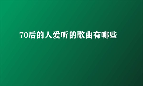 70后的人爱听的歌曲有哪些