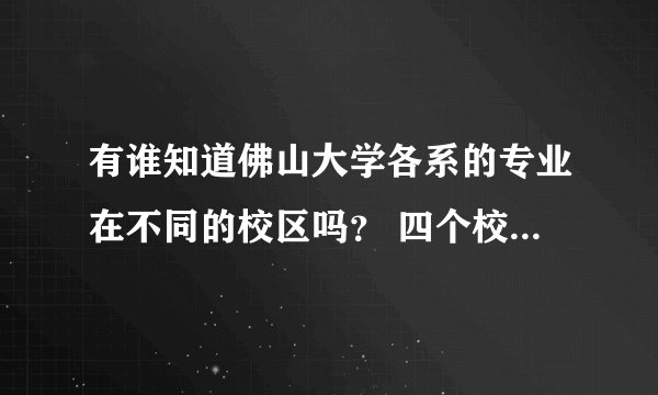 有谁知道佛山大学各系的专业在不同的校区吗? 四个校区的地址是分别是哪里? 有没有是夜晚上课的那种?