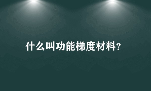 什么叫功能梯度材料？