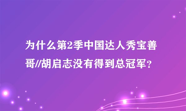 为什么第2季中国达人秀宝善哥//胡启志没有得到总冠军？