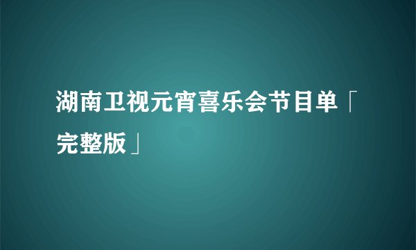湖南卫视元宵喜乐会节目单「完整版」