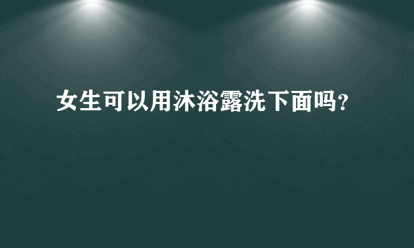 女生可以用沐浴露洗下面吗？