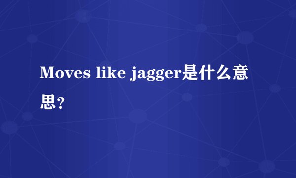 Moves like jagger是什么意思？