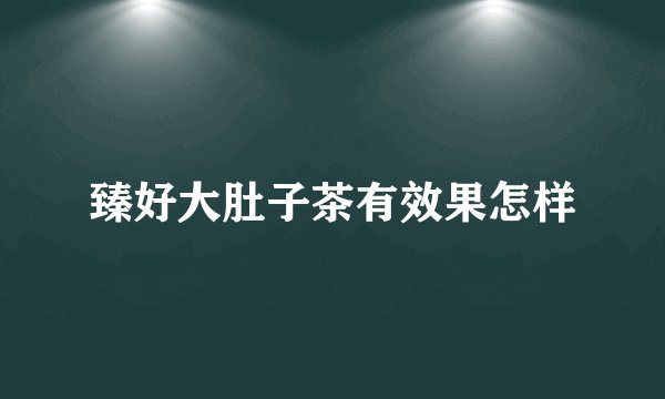 臻好大肚子茶有效果怎样