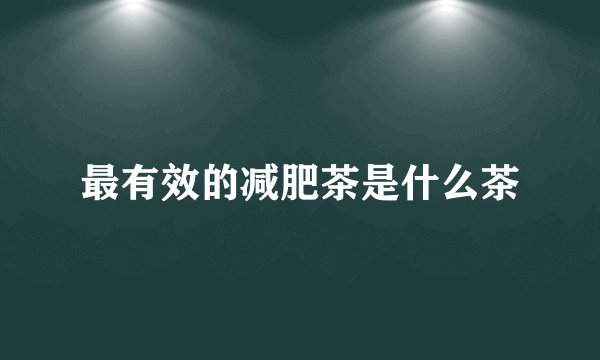 最有效的减肥茶是什么茶