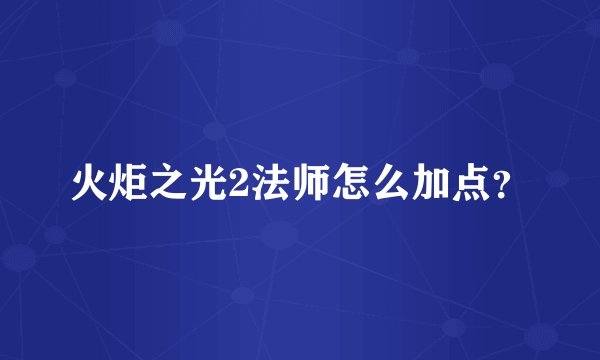 火炬之光2法师怎么加点？