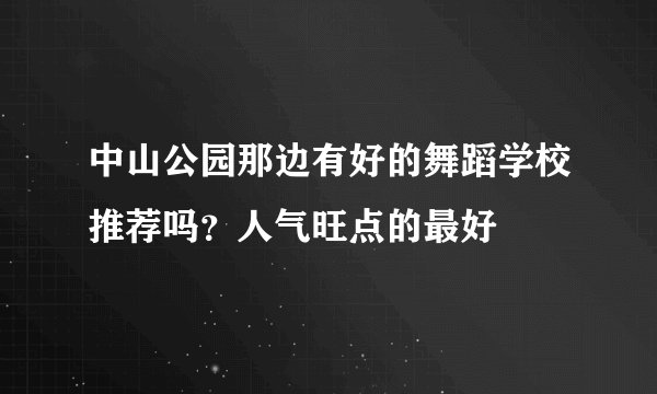 中山公园那边有好的舞蹈学校推荐吗?人气旺点的最好
