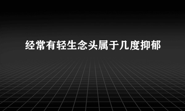 经常有轻生念头属于几度抑郁