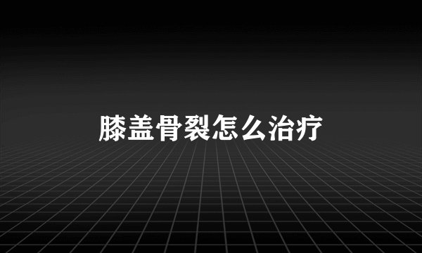膝盖骨裂怎么治疗
