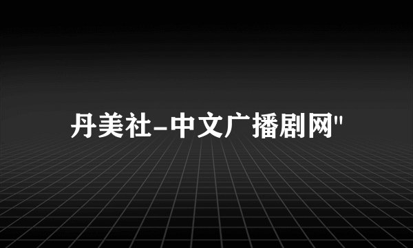丹美社-中文广播剧网
