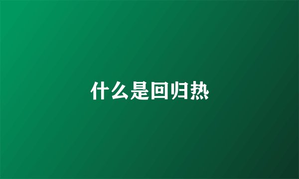 什么是回归热
