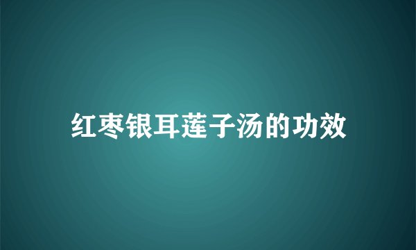红枣银耳莲子汤的功效