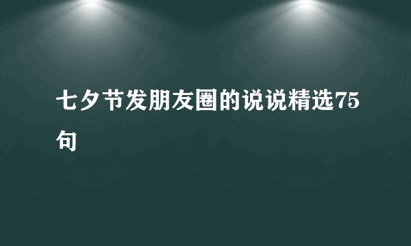 七夕节发朋友圈的说说精选75句