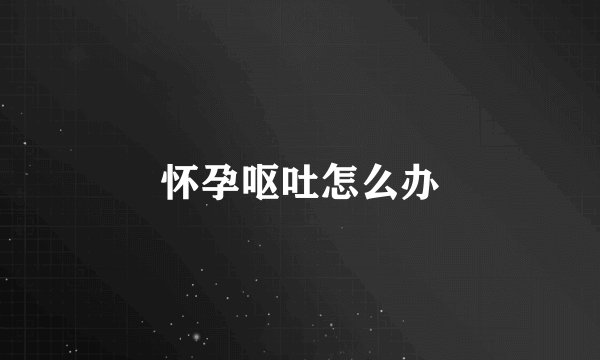 怀孕呕吐怎么办