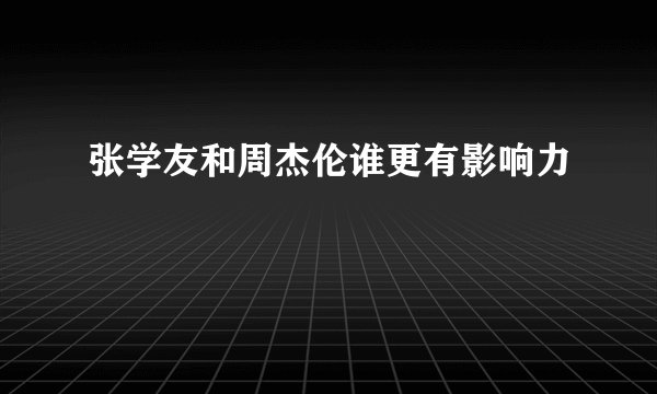 张学友和周杰伦谁更有影响力