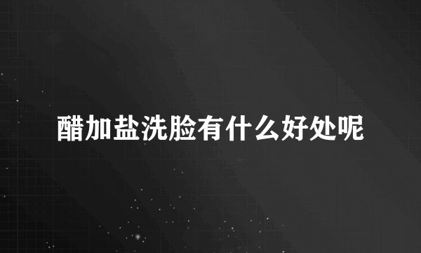 醋加盐洗脸有什么好处呢