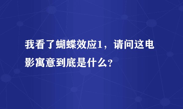 我看了蝴蝶效应1，请问这电影寓意到底是什么？